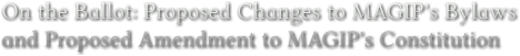 On the Ballot: Proposed Changes to MAGIP's Bylaws
and Proposed Amendment to MAGIP's Constitution On the Ballot: Proposed Changes to MAGIP's Bylaws
and Proposed Amendment to MAGIP's Constitution